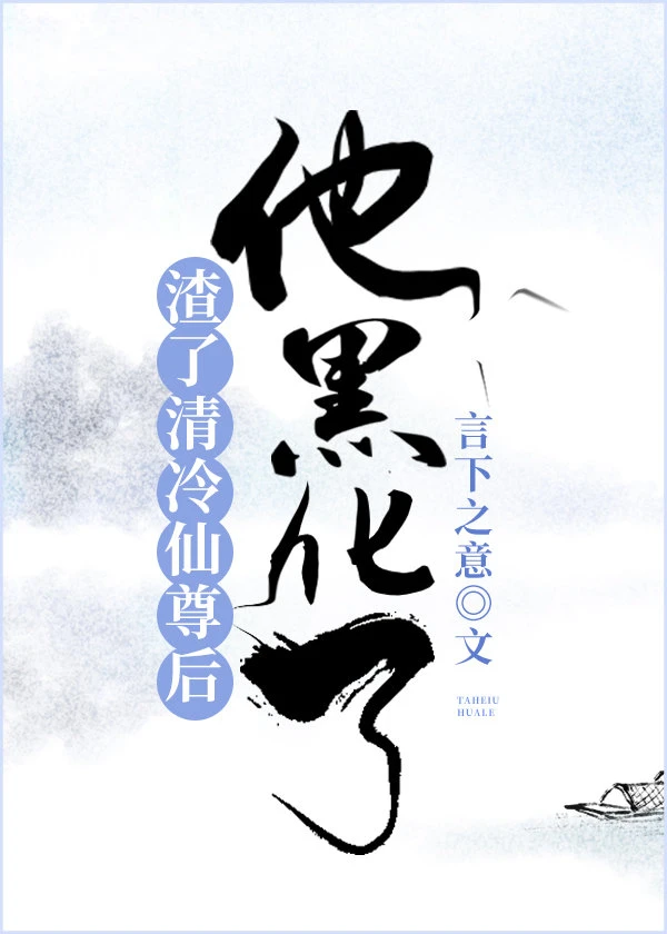 【资源】《渣了清冷仙尊后，他黑化了》作者：言下之意【完结】