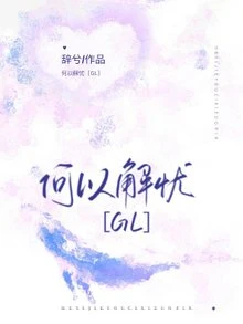 【资源】《何以解忧【GL】》作者：辞兮【完结】