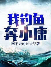 【资源】《我钓鱼奔小康》作者：回不去的过去【完结】
