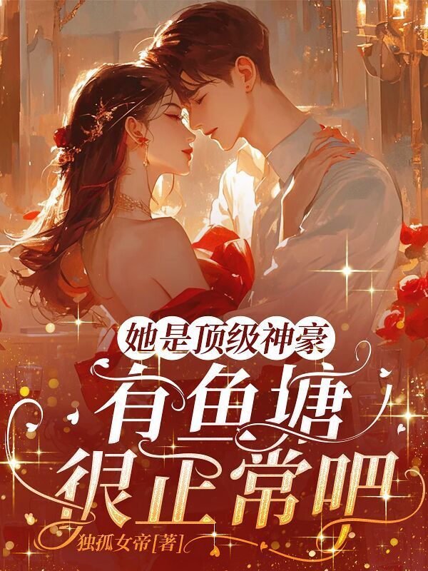 【资源】《她是顶级神豪，有鱼塘很正常吧？》作者:独孤女帝【完结】
