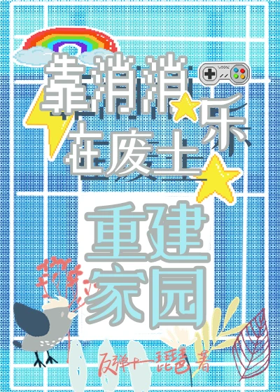 【资源】《靠消消乐在废土重建家园》作者：反弹十一琵琶【完结+番外】