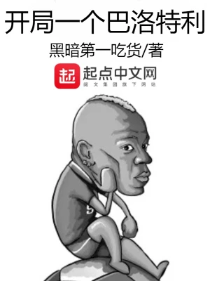 【资源】《开局一个巴洛特利》作者：黑暗第一吃货【完结】