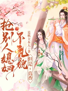 【资源】《抢别人媳妇不礼貌，但是，真香》作者：是机主本人【完结+番外】