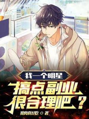 【资源】《我一个明星，搞点副业很合理吧？》作者：我肉真好吃【完结】