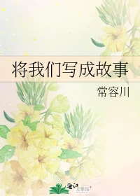 【资源】《将我们写成故事》作者：常容川【完结+番外】