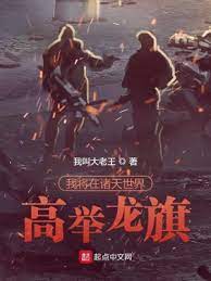 【资源】《我将在诸天世界高举龙旗》作者：我叫大老王【完结】