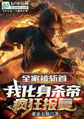 【资源】《全家被斩首，我化身杀帝疯狂报复》作者：董家太保【完结】
