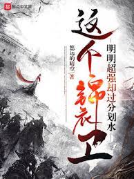 【资源】《这个锦衣卫明明超强却过分划水》作者：悠远的晴空【完结】
