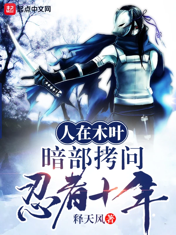 【资源】《（火影同人）人在木叶，暗部拷问忍者十年》作者：释天风【完结】
