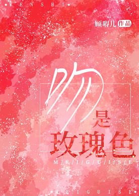 【资源】《吻是玫瑰色》作者：顾嘚儿【完结】
