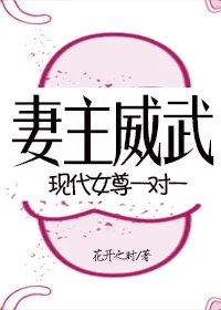 【资源】《妻主威武[现代女尊,一对一]》作者：花开之时【完结+番外】
