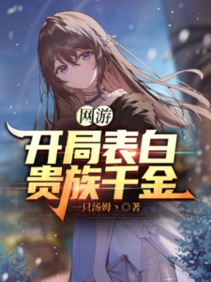 【资源】《网游：开局表白贵族千金》作者：一只汤姆丶【完结】