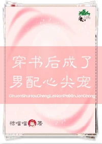 【资源】《穿书后成了男配的心尖宠》作者：桔喵喵【完结+番外】