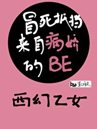 【资源】《冒死抵挡来自病娇的BE［西幻乙女］》作者：草乙非文【完结】