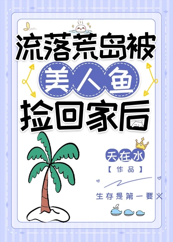 【资源】《流落荒岛被美人鱼捡回家后》作者：天在水【完结+番外】