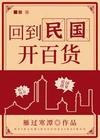【资源】《回到民国开百货》作者：雁过寒潭【完结+番外】