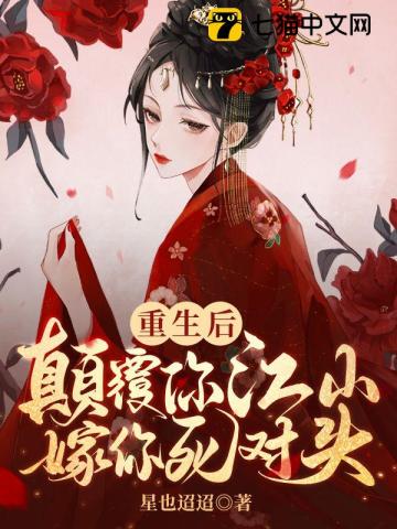 【资源】《重生后颠覆你江山嫁你死对头》作者：星也迢迢【完结】