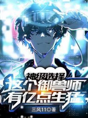 【资源】《神级选择：这个御兽师有亿点生猛/我一个史莱姆吊打巨龙很合理吧？》作者：三风11【完结】