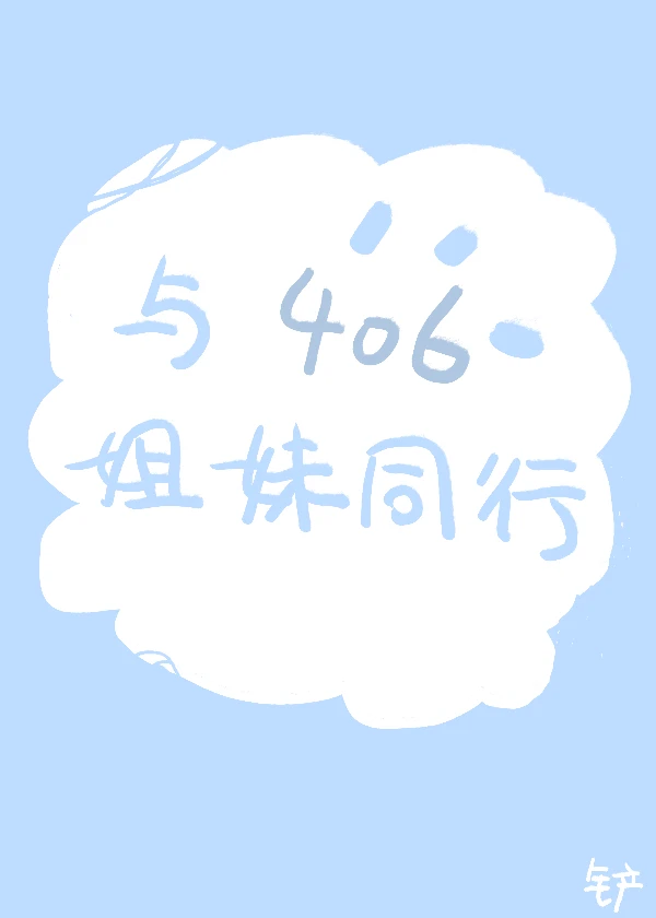 【资源】《与406姐妹同行》作者：我在找我的铁铲【完结+番外】