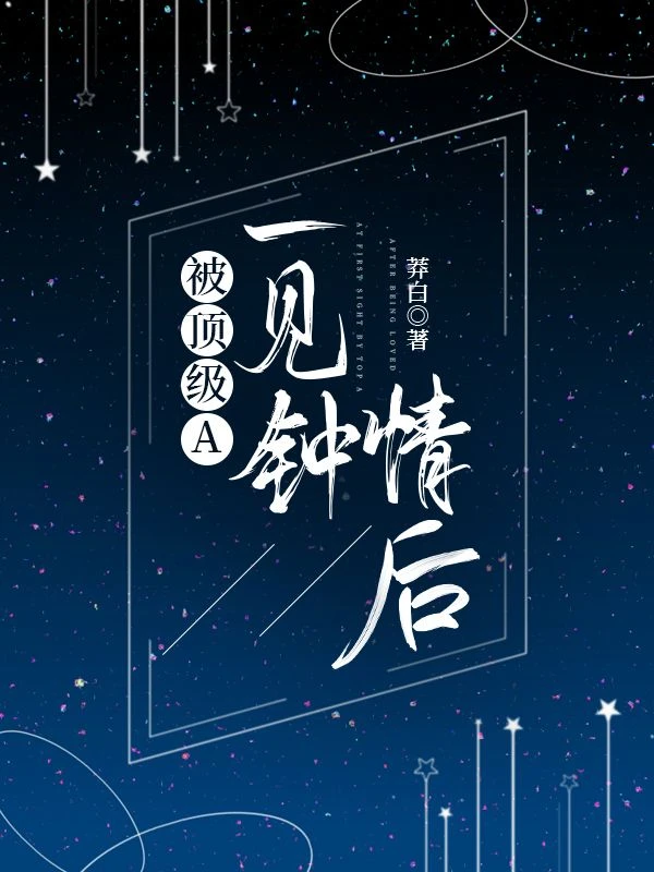【资源】《被顶级A一见钟情后》作者：莽白【完结+番外】