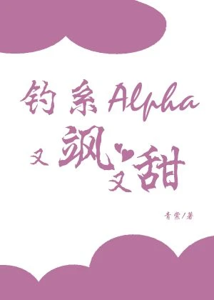 【资源】《钓系Alpha又飒又甜》作者：青棠【完结】
