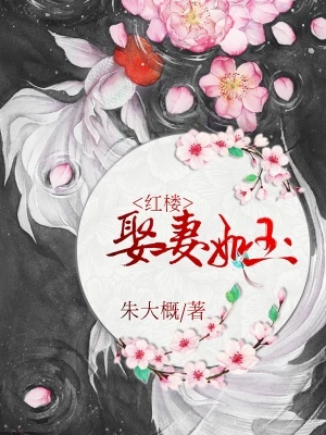 【资源】《（红楼同人）[红楼]娶妻如玉》作者：朱大概【完结+番外】
