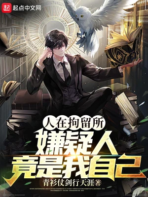 【资源】《人在拘留所，嫌疑人竟是我自己》作者：青衫仗剑行天涯【完结】