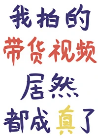 【资源】《我拍的带货视频居然都成真了》作者：奥利奥奶茶【完结+番外】