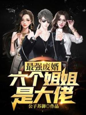 【资源】《最强废婿：六个姐姐是大佬》作者：公子苏御【完结】