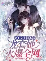【资源】《抢了女主剧本后，龙套她火爆全网》作者：酱汁锦鲤【完结+番外】