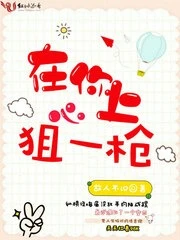 【资源】《在你心上狙一枪》作者：故人不识【完结+番外】