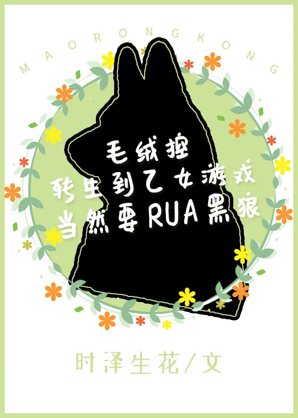 【资源】《毛绒控转生到乙女游戏当然要RUA黑狼！》作者：时泽生花【完结+番外】