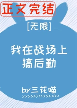 【资源】《我在战场上搞后勤[无限]》作者：三花喵【完结+番外】