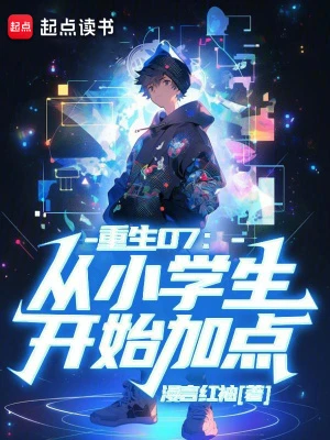 【资源】《重生07：从小学生开始加点》作者：漫言红袖【完结】