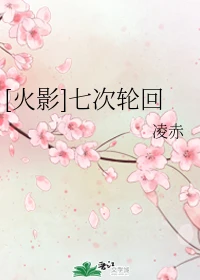 【资源】《（火影同人）[火影]七次轮回》作者：凌赤【完结】