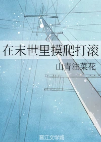 【资源】《在末世里摸爬打滚》作者：山青油菜花【完结】
