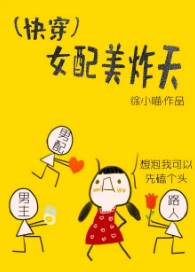 【资源】《(快穿)女配美炸天》作者：徐小喵【完结】