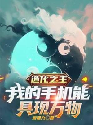 【资源】《造化之主，我的手机能具现万物》作者：余老九【完结】