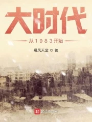 【资源】《大时代从1983开始》作者：晨风天堂【完结】
