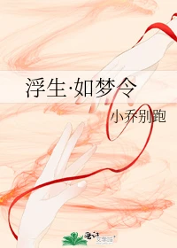 【资源】《浮生·如梦令》作者：小乔别跑【完结】