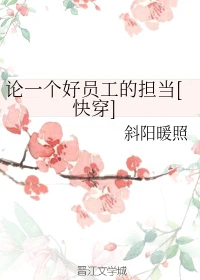 【资源】《论一个好员工的担当[快穿]》作者：斜阳暖照【完结】