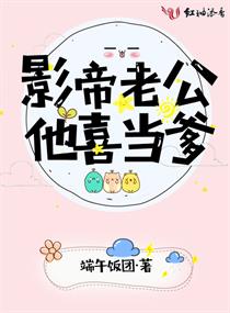 【资源】《影帝老公他喜当爹》作者：端午饭团【完结+番外】