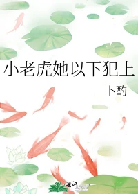 【资源】《小老虎她以下犯上》作者：卜酌【完结】