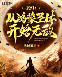 【资源】《玄幻：从鸿蒙圣体开始无敌》作者：秀域落花【完结】