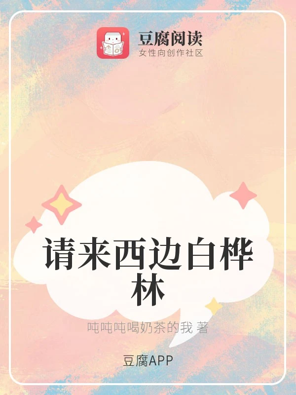 【资源】《请来西边白桦林》作者：吨吨吨喝奶茶的我/刘白话【完结】
