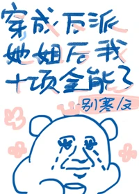 【资源】《穿成反派女配她姐后我十项全能了》作者：别寒【完结+番外】
