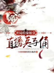 【资源】《（历史同人）开局给秦始皇直播兵马俑》作者：一只悄悄勤快的小拖沓【完结】