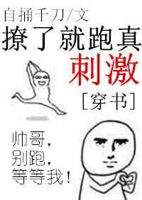 【资源】《撩了就跑真刺激[穿书]》作者：自捅千刀【完结+番外】