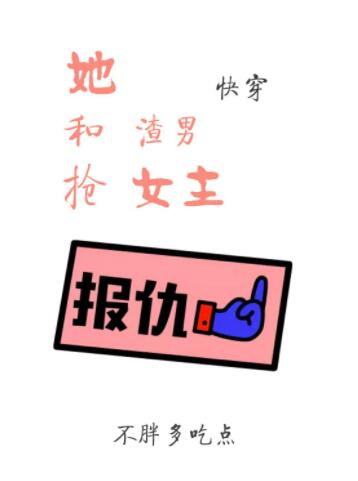 【资源】《她和渣男抢女主[快穿gl]》作者：不胖多吃点【完结】