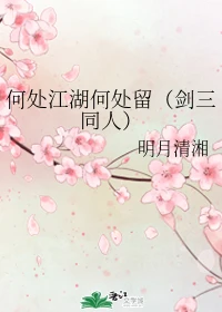 【资源】《（剑三同人）何处江湖何处留》作者：明月清湘【完结】